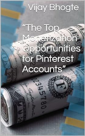 the top monetization opportunities for pinterest accounts 1st edition vijay bhogte b0cqgn6pg5