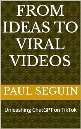 from ideas to viral videos unleashing chatgpt on tiktok 1st edition paul seguin b0cr9s9p9n