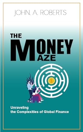 the money maze unraveling the complexities of global finance 1st edition john roberts b0cpxn59k1