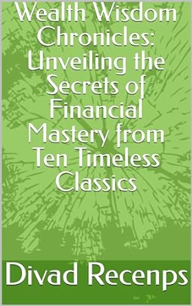 wealth wisdom chronicles unveiling the secrets of financial mastery from ten timeless classics 1st edition