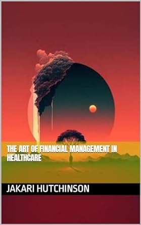 the art of financial management in healthcare 1st edition jakari hutchinson b0cs5pgwxd