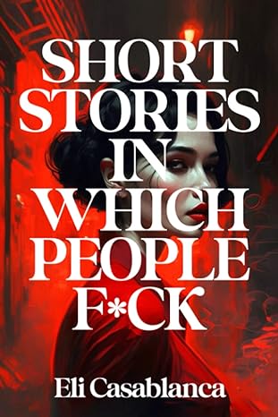 short stories in which people f ck 1st edition eli casablanca 979-8390820056