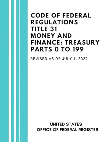 code of federal regulations title 31 money and finance treasury parts 0 to 199 revised at of july 2022 1st