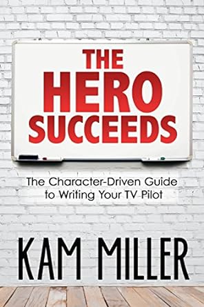 the hero succeeds the character driven guide to writing your tv pilot 1st.0th edition kam miller 0997188014,