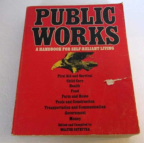 public works a handbook for self reliant living first aid and survival / child care / health / food / farm