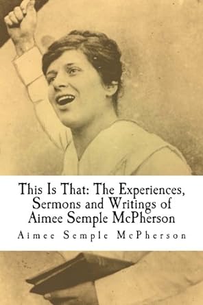 this is that the experiences sermons and writings of aimee semple mcpherson 1st edition aimee semple