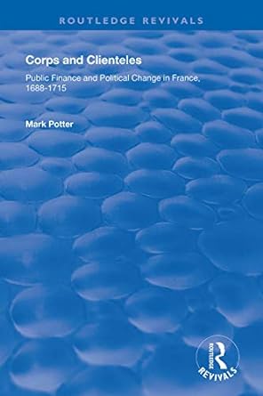 corps and clienteles public finance and political change in france 88 1715 1st edition mark potter