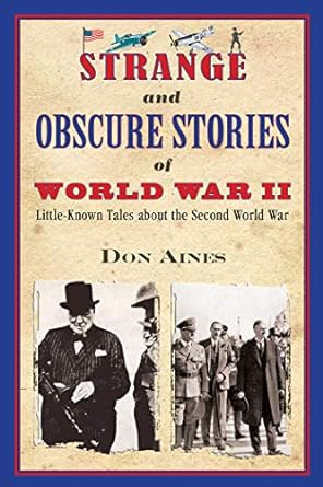 strange and obscure stories of world war ii little known tales about the second world war 1st edition don