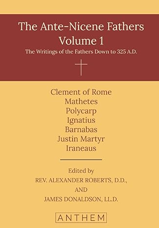 the ante nicene fathers volume 1 the writings of the fathers down to 325 a d 1st edition a. cleveland coxe,