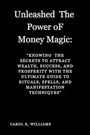 unleashed the power of money magic knowing knowing the secrets to attract wealth success and prosperity the