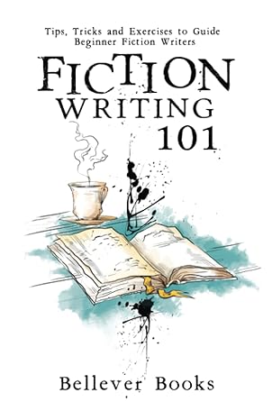 fiction writing 101 tips tricks and exercises to guide beginner fiction writers 1st edition bellever books