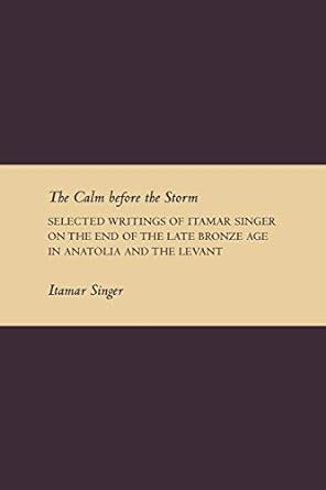 the calm before the storm selected writings of itamar singer on the end of the late bronze age in anatolia