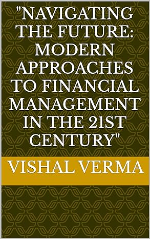 navigating the future modern approaches to financial management in the 21st century 1st edition vishal verma