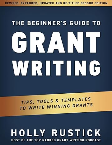 the beginner s guide to grant writing tips tools and templates to write winning grants 1st edition holly