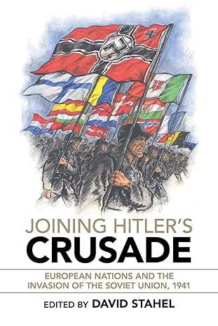 joining hitler s crusade european nations and the invasion of the soviet union 1941 1st edition david stahel