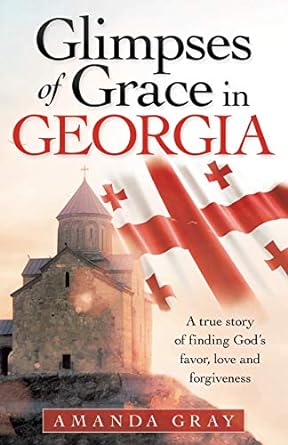 glimpses of grace in georgia a true story of finding god s favor love and forgiveness 1st edition amanda gray