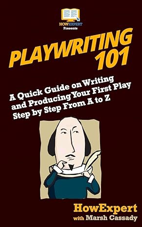 playwriting 101 a quick guide on writing and producing your first play step by step from a to z 1st edition