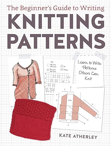 the beginner s guide to writing knitting patterns learn to write patterns others can knit 1st edition kate