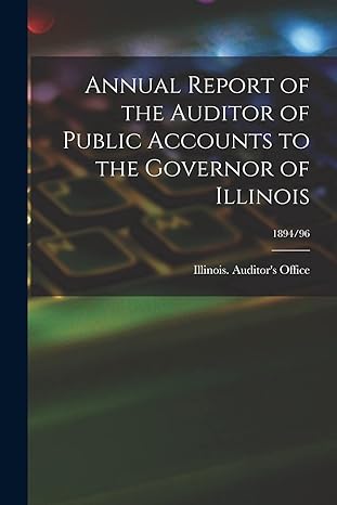 annual report of the auditor of public accounts to the governor of illinois 1894/96 1st edition illinois