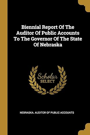 biennial report of the auditor of public accounts to the governor of the state of nebraska 1st edition