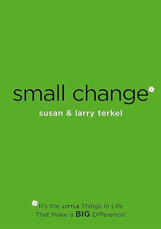 small change its the little things in life that make a big difference 1st edition larry terkel ,susan terkel