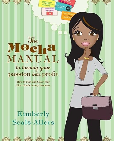 the mocha manual to turning your passion into profit how to find and grow your side hustle in any economy 1st