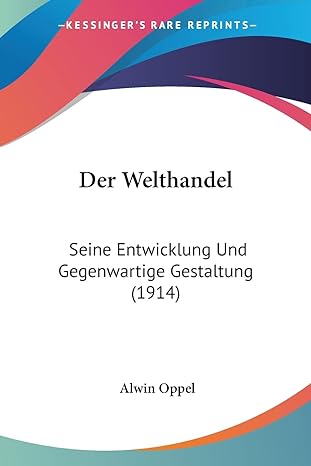 der welthandel seine entwicklung und gegenwartige gestaltung 1st edition alwin oppel 1161051112,