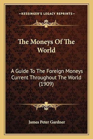 the moneys of the world a guide to the foreign moneys current throughout the world 1st edition james peter