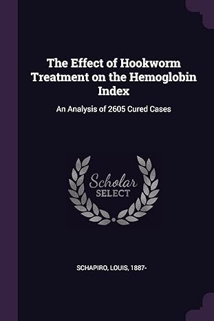 the effect of hookworm treatment on the hemoglobin index an analysis of 2605 cured cases 1st edition louis