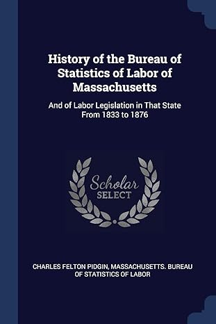 history of the bureau of statistics of labor of massachusetts and of labor legislation in that state from