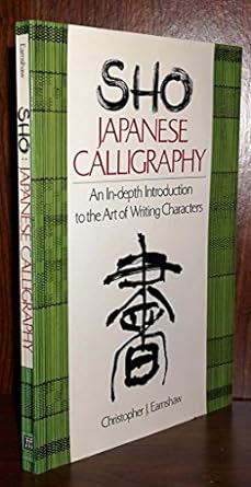 sho japanese calligraphy an in depth introduction to the art of writing characters 1st edition christopher j.