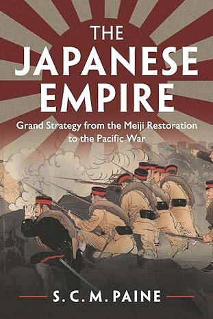 the japanese empire grand strategy from the meiji restoration to the pacific war 1st edition s. c. m. paine