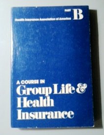 a course in group life and health insurance health insurance association of america part b 1st edition health