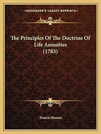 the principles of the doctrine of life annuities 1st edition francis maseres 1166326853, 978-1166326852