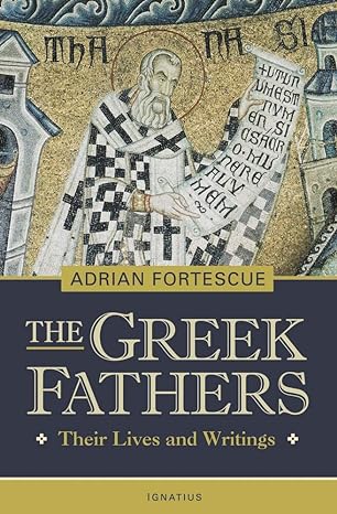 the greek fathers their lives and writings 1st edition adrian fortescue 1586170139, 978-1586170134