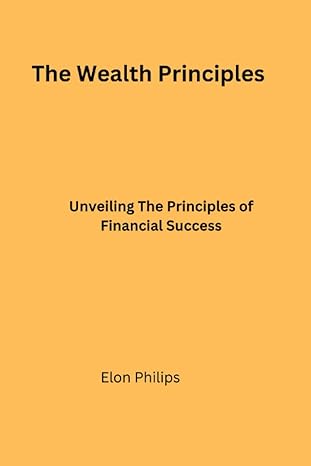 the wealth principles unveiling the principles of financial success 1st edition elon philips b0bv46vs3l,