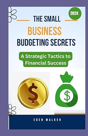 small business budgeting secrets book a strategic tactics to financial success 1st edition eden walker