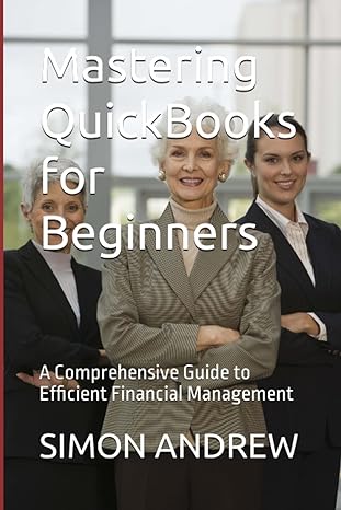 mastering quickbooks for beginners a comprehensive guide to efficient financial management 1st edition simon