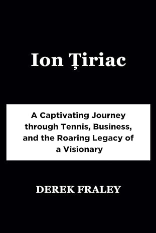 ion tiriac a captivating journey through tennis business and the roaring legacy of a visionary 1st edition