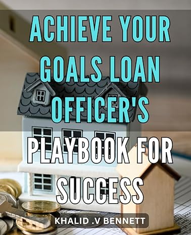 achieve your goals loan officers playbook for success maximize your potential step by step guide to boosting