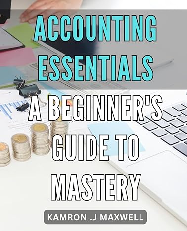 accounting essentials a beginners guide to mastery streamline your finances and maximize profitability with