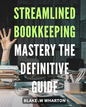 streamlined bookkeeping mastery the definitive guide master the art of efficient 1st edition blake w wharton