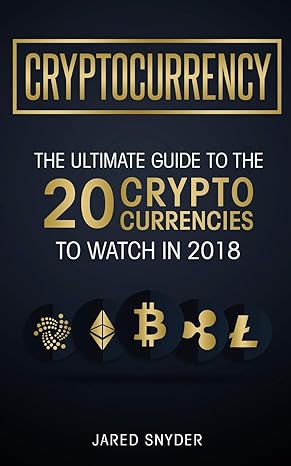 cryptocurrency the ultimate guide to the 20 cryptocurrencies to watch in 2018 1st edition jared snyder