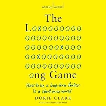 the long game how to be a long term thinker in a short term world unabridged edition dorie clark b09wx3jtzq,