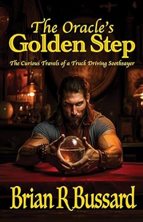 the oracles golden step the curious travels of a truck driving soothsayer 1st edition brian r bussard