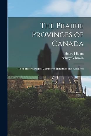 the prairie provinces of canada their history people commerce industries and resources 1st edition henry j