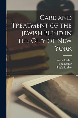 care and treatment of the jewish blind in the city of new york 1st edition florina lasker ,etta lasker ,loula