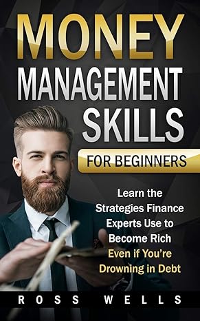 money management skills for beginners learn the strategies finance experts use to become rich even if youre