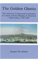 the golden ghetto the american commercial community at canton and the shaping of american china policy 1784