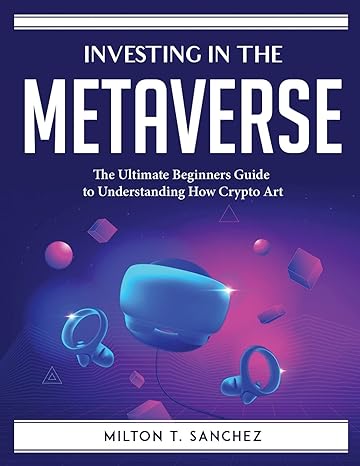 investing in the metaverse the ultimate beginners guide to understanding how crypto art 1st edition milton t